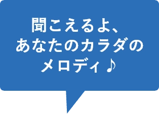 聞こえるよ、あなたのカラダのメロディ♪