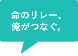 命のリレー、俺がつなぐ。