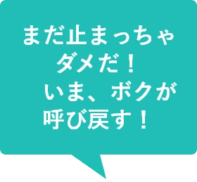 まだ止まっちゃダメだ！いま、ボクが呼び戻す！
