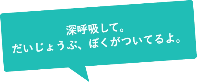深呼吸して。だいじょうぶ、ぼくがついてるよ。