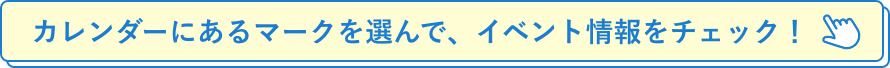 カレンダーにあるマークを選んで、イベント情報をチェック！