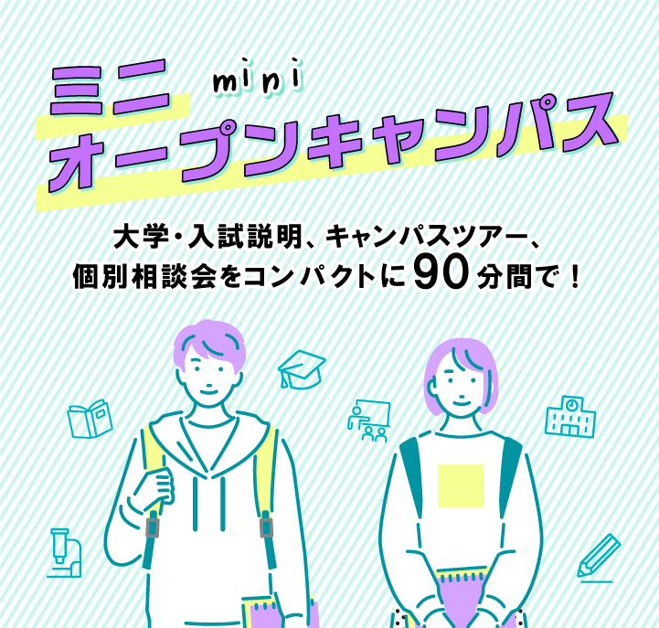 ミニオープンキャンパス＜14:00～15:30＞<br>6/10(土)・18(日)<br>7/9(土)・15(日)