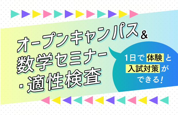 オープンキャンパス ＆ 数学セミナー・適性検査 1日で体験と入試対策ができる！